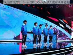 火之创造营S联赛：Estar与ProVSrngM陷入进退两难境地探究