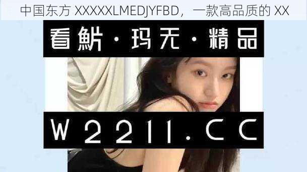 中国东方 XXXXXLMEDJYFBD，一款高品质的 XX