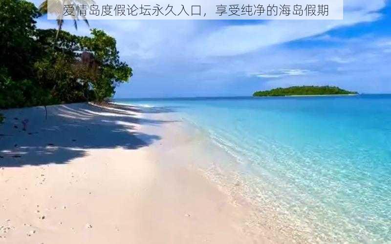 爱情岛度假论坛永久入口，享受纯净的海岛假期